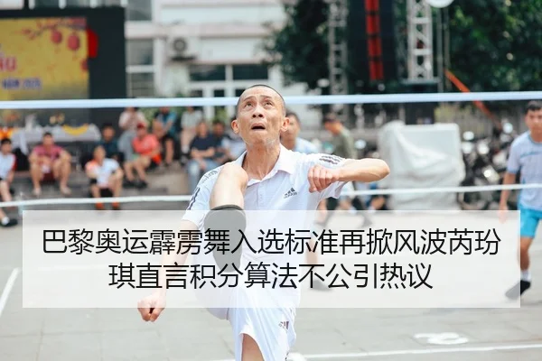 巴黎奥运霹雳舞入选标准再掀风波芮玢琪直言积分算法不公引热议