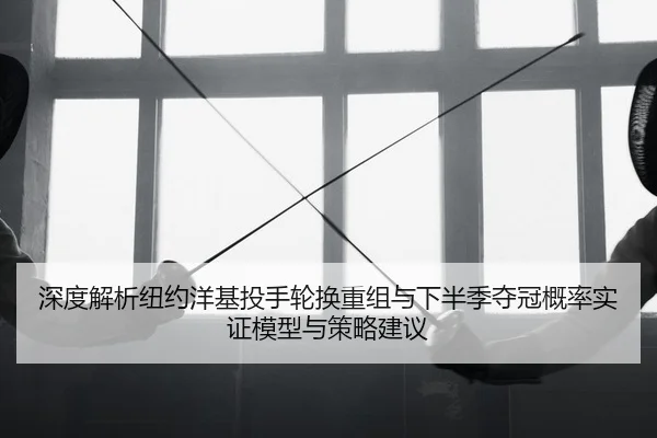 深度解析纽约洋基投手轮换重组与下半季夺冠概率实证模型与策略建议