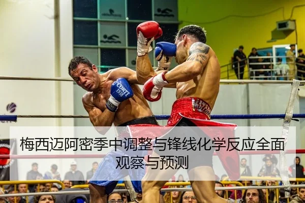 梅西迈阿密季中调整与锋线化学反应全面观察与预测